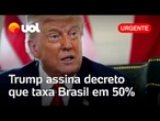 Trump assina decreto que taxa o Brasil em 50%, mas abre exceção para aviação e mais