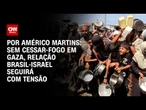 Análise: Sem cessar-fogo em Gaza, relação Brasil-Israel seguirá com tensão | BASTIDORES CNN