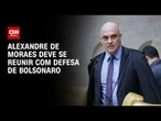 Moraes deve se reunir com defesa de Bolsonaro antes de definir domiciliar | AGORA CNN