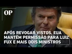 Após revogar vistos, EUA mantêm permissão para Luiz Fux e mais dois ministros visitarem o país