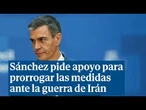 Sánchez pide apoyo parlamentario para prorrogar las medidas ante la guerra de Irán