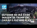 Outdoor no Irã exibe imagem de Trump em caixão e faz ameaças | O POVO NEWS
