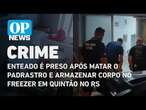 Enteado é preso após matar o padrastro e armazenar corpo no freezer em Quintão no RS | O POVO NEWS