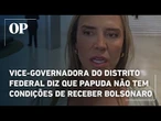 Vice-governadora do Distrito Federal diz que Papuda não tem condições de receber Bolsonaro