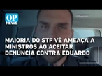 Maioria do STF vê ameaça a ministros ao aceitar denúncia contra Eduardo Bolsonaro | OP News