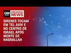 Sirenes tocam em Tel Aviv e no centro de Israel após morte de Nasrallah | AGORA CNN