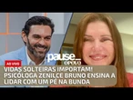 Vidas solteiras importam! Psicóloga Zenilce Bruno ensina a lidar com um pé na bunda | PAUSE AO VIVO