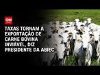 Taxas inviabilizam a exportação de carne bovina aos EUA, diz presidente da Abiec | CNN PRIME TIME