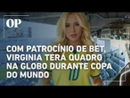 Virginia terá quadro na Globo durante a Copa com patrocínio de bet