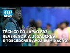 Técnico do Japão faz reverência a jogadores e torcedores se desculpando após eliminação | OP News