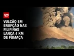 Vulcão em erupção nas Filipinas lança quase quatro quilômetros de fumaça | CNN BRASIL