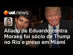 Paulo Figueiredo: Aliado de Eduardo contra Moraes foi sócio de Trump no Rio e preso em Miami
