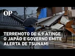 Terremoto de 6,9 atinge Japão e gera alerta de tsunami; milhares são evacuados