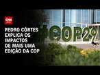 Pedro Côrtes explica os impactos de mais uma edição da COP | CNN PRIME