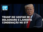 Trump diz "gostar" de Bolsonaro e lamenta condenação por golpe de Estado | O POVO News