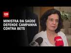 Ministra da Saúde defende campanha contra bets | CNN 360°