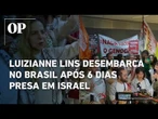 Luizianne desembarca no Brasil após 6 dias presa em Israel e pede o fim do genocídio em Gaza