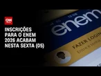 ENEM 2026: Inscrições para a prova terminam nesta sexta-feira (05) | CNN 360º