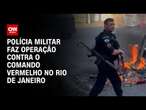 Polícia Militar faz operação contra o Comando Vermelho no Rio de Janeiro | BASTIDORES CNN