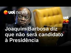 Joaquim Barbosa diz que não será candidato à Presidência da República