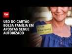 Uso do cartão Bolsa Família em apostas segue autorizado | CNN NOVO DIA