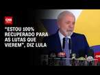 “Estou 100% recuperado para as lutas que vierem”, diz Lula | LIVE CNN