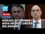 AO VIVO: Moraes determina nova medida contra Bolsonaro; Eduardo busca saída | O POVO NEWS