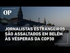 Jornalistas estrangeiros são assaltados em Belém, no Pará, às vésperas da COP30