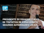 Presidente do Equador é alvo de tentativa de assassinato, segundo autoridades locais | O POVO News
