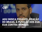 AGU indica possível reação do Brasil à punição dos EUA contra Moraes por vias institucionais