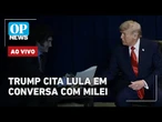 AO VIVO: Trump cita Lula em conversa com Milei, Governo demite aliados do centrão | OP NEWS