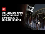 Cresce número de brasileiras na lista da Interpol | CNN NOVO DIA