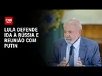 Lula defende viagem à Rússia e diz que críticas são “exploração política” | AGORA CNN