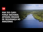 Amazonas terá apoio da Força Nacional para reforçar segurança | CNN PRIME TIME
