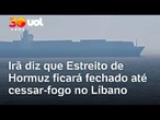 Irã ordena fechamento do Estreito de Hormuz até que Israel pare com os ataques no Libano