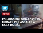 AO VIVO: Eduardo Bolsonaro culpa Moraes por assalto à casa da mãe; Dino manda investigar emendas