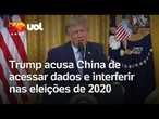 Trump acusa China de acessar dados e interferir nas eleições de 2020 nos EUA