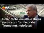 Dólar fecha em alta e Bolsa recua após recorde, com mercado ligado às tarifas de Trump e acordos