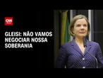 Não vamos negociar nossa soberania, diz Gleisi | AGORA CNN