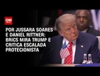 Análise: Brics mira Trump e critica escalada protecionista | AGORA CNN