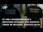 PF mira desembargador e deputado estadual por suposta venda de decisões judiciais no MT