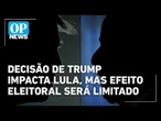 Decisão de Trump sobre PCC e CV impacta Lula, mas efeito eleitoral deve ser limitado l OP NEWS