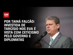 Investida de Tarcísio nos EUA é vista com ceticismo pelo governo e diplomatas | BASTIDORES CNN