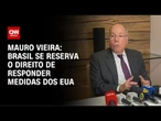Mauro Vieira diz que Brasil se reserva o direito de responder medidas dos EUA | CNN ARENA