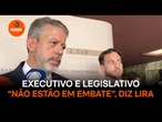 Executivo e Legislativo “não estão em embate”, diz Lira