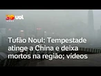 Tufão Noul: Tempestade atinge a China e autoridades emitem alerta máximo; veja vídeos da destruição