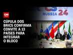 Cúpula dos Brics confirma convite a 13 países para integrar o bloco | LIVE CNN