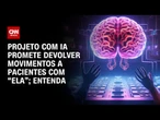 ELA: Projeto brasileiro inédito com IA devolve autonomia a pacientes com doença | AGORA CNN