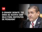 TSE erra ou acerta com selo para institutos de pesquisa? | O GRANDE DEBATE