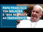 Papa Francisco tem melhora e vem mostrando “boa resposta” ao tratamento, diz Vaticano